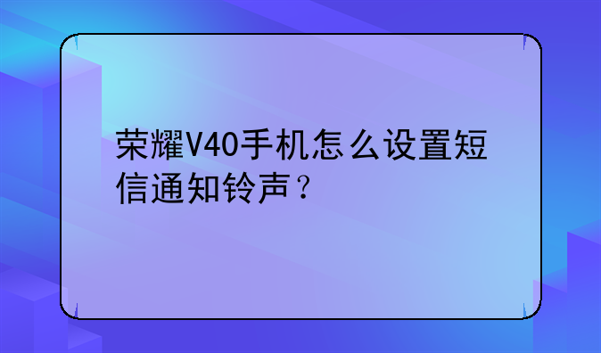 荣耀V40手机怎么设置短信通知铃声？