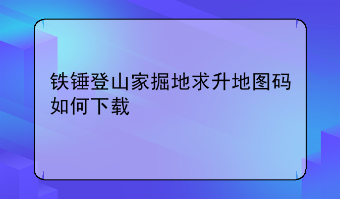 铁锤登山家掘地求升地图