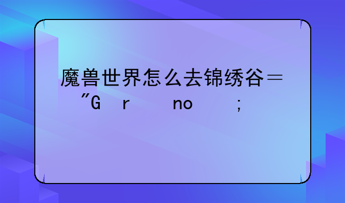魔兽世界怎么去锦绣谷？