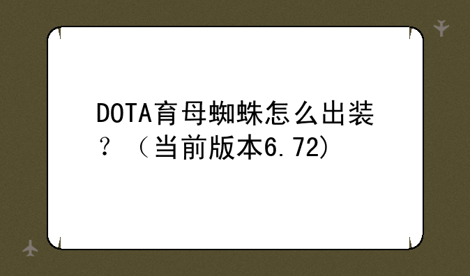DOTA育母蜘蛛怎么出装？（当前版本6.72)