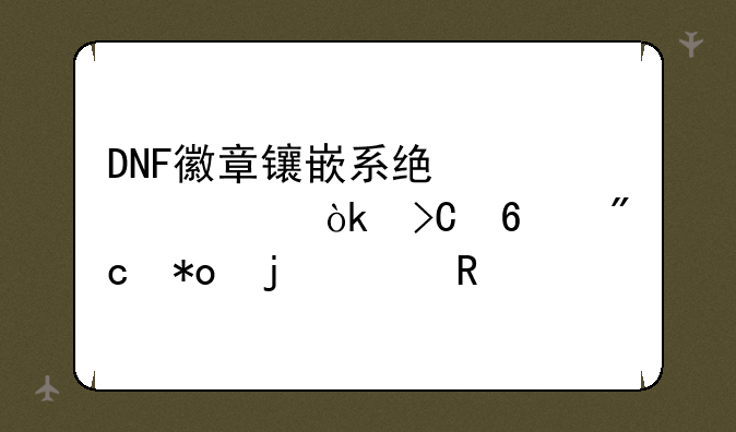 DNF徽章镶嵌系统详解：提升战力的关键