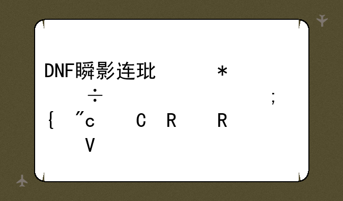DNF瞬影连环踢技能详解与实战运用攻略