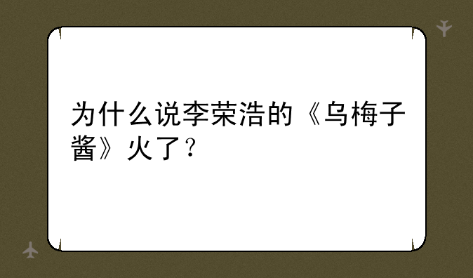 为什么说李荣浩的《乌梅子酱》火了？
