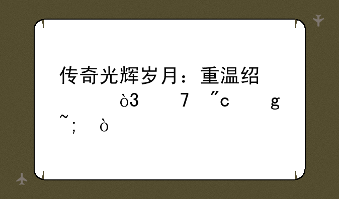 传奇光辉岁月：重温经典，再战沙城！