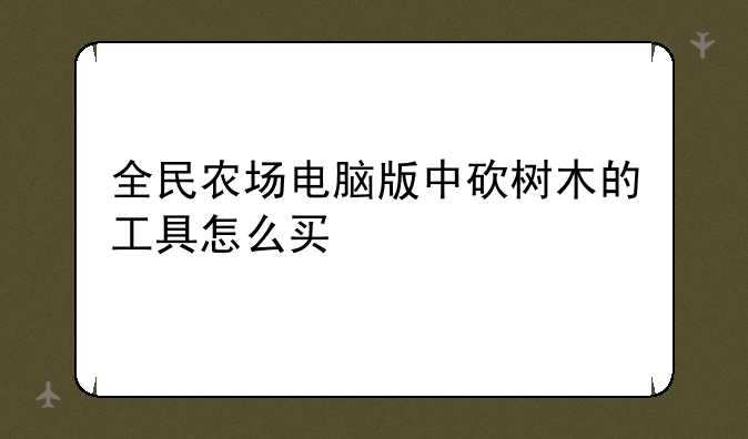 全民农场电脑版中砍树木的工具怎么买