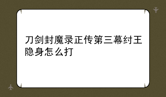 刀剑封魔录正传第三幕纣王隐身怎么打
