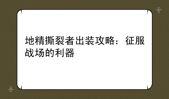 地精撕裂者出装攻略：征服战场的利器