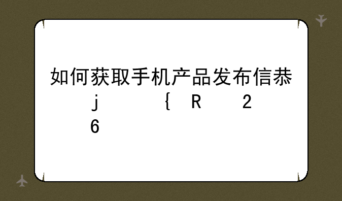 如何获取手机产品发布信息的实用指南