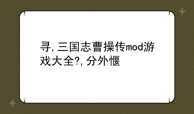 寻,三国志曹操传mod游戏大全?,分外感激
