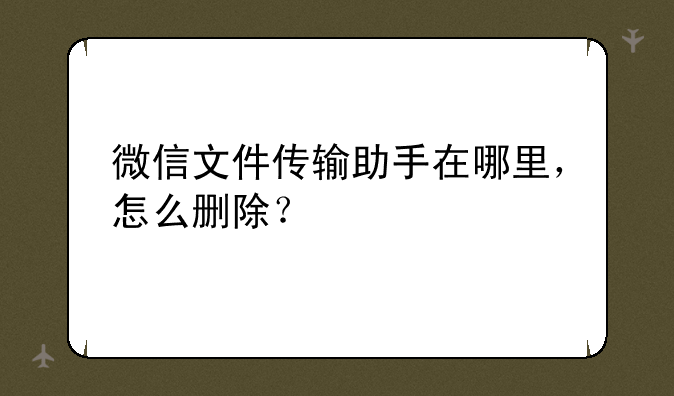 微信文件传输助手在哪里，怎么删除？