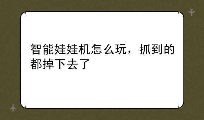 智能娃娃机怎么玩，抓到的都掉下去了