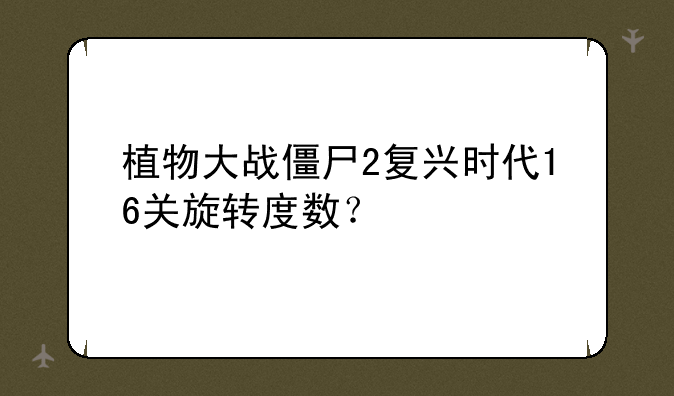 植物大战僵尸2复兴时代16关旋转度数？