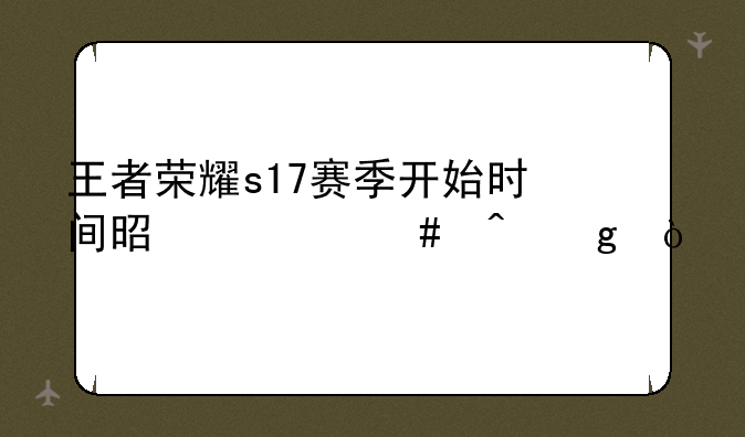 王者荣耀s17赛季开始时间是什么时候？