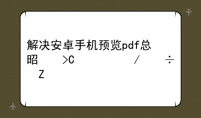 解决安卓手机预览pdf总是提示下载文件