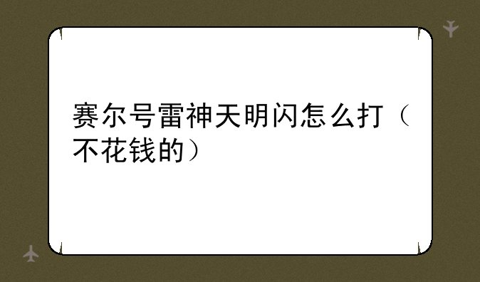 赛尔号雷神天明闪怎么打（不花钱的）