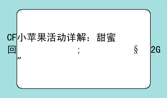 CF小苹果活动详解：甜蜜回忆与精彩挑战