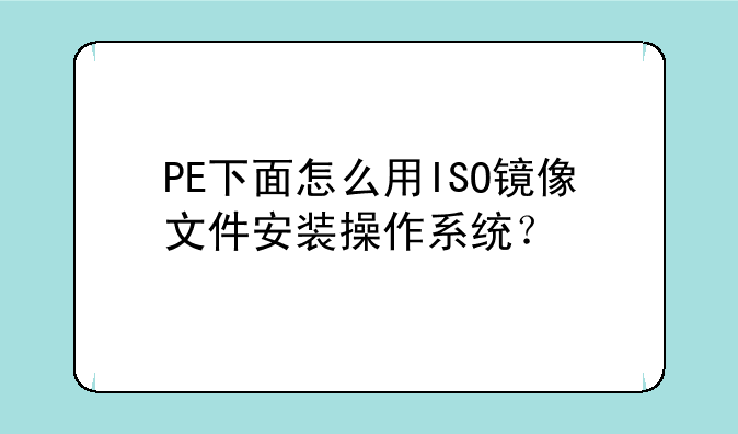 PE下面怎么用ISO镜像文件安装操作系统？