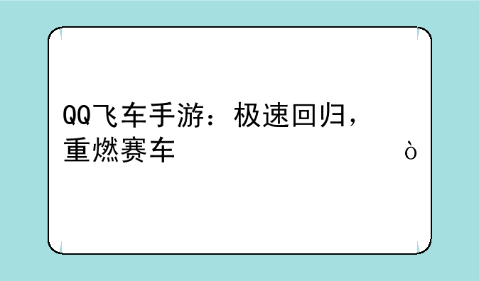 QQ飞车手游：极速回归，重燃赛车激情！