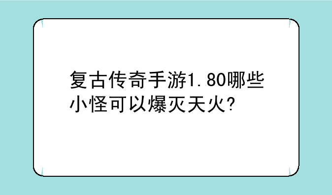 复古传奇手游1.80哪些小怪可以爆灭天火?