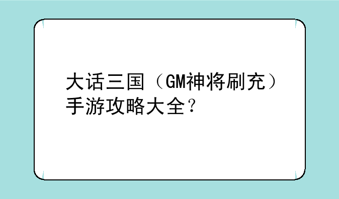 大话三国（GM神将刷充）手游攻略大全？