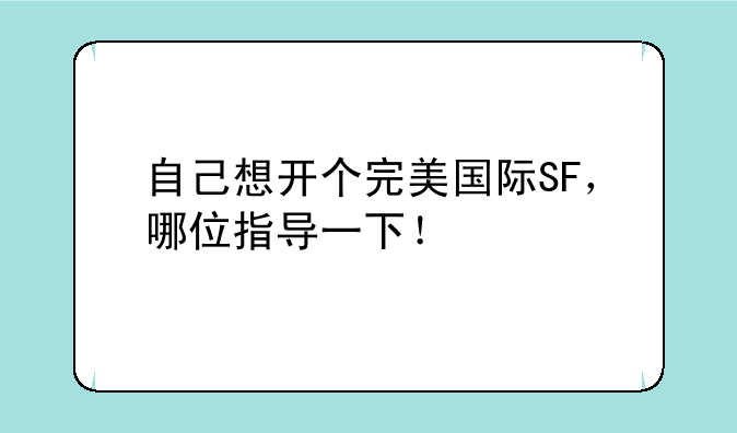 自己想开个完美国际SF，哪位指导一下！