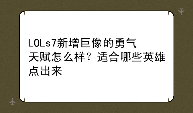LOLs7新增巨像的勇气天赋怎么样？适合哪些英雄点出来