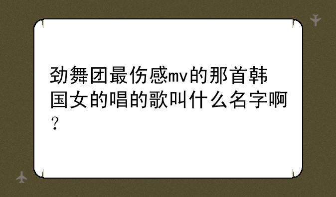 劲舞团最伤感mv的那首韩国女的唱的歌叫什么名字啊？