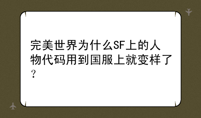 完美世界为什么SF上的人物代码用到国服上就变样了？