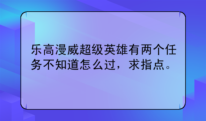 乐高漫威超级英雄有两个任务不知道怎么过，求指点。
