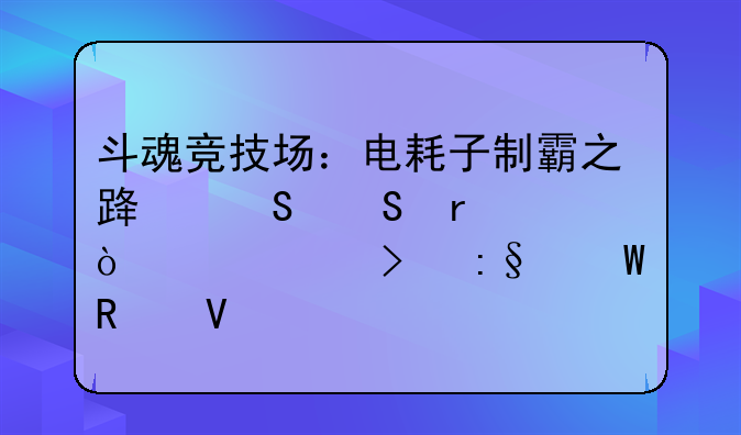 斗魂竞技场：电耗子制霸之路——最强出装及玩法攻略