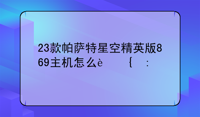 23款帕萨特星空精英版869主机怎么连接手机？