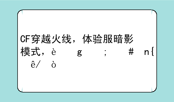 CF穿越火线，体验服暗影模式，这怎么回事？