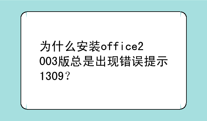 为什么安装office2003版总是出现错误提示1309？