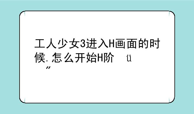 工人少女3进入H画面的时候