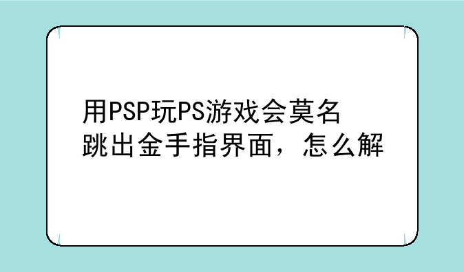 用PSP玩PS游戏会莫名跳出金手指界面，怎么解