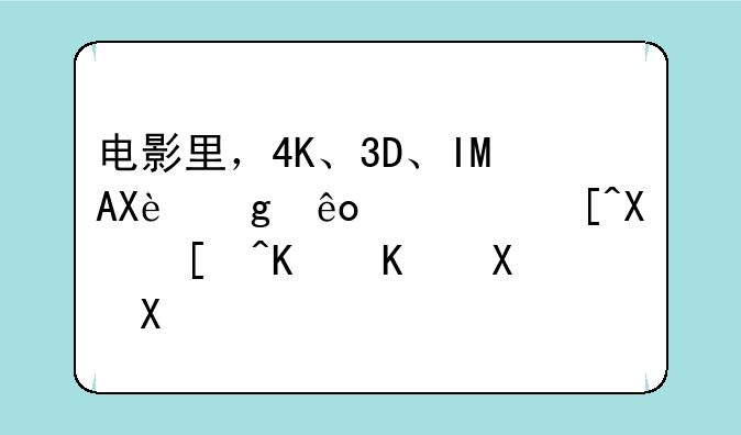 电影里，4K、3D、IMAX这些概念到底什么区别？