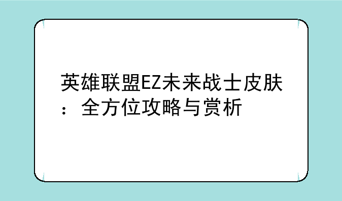英雄联盟EZ未来战士皮肤：全方位攻略与赏析