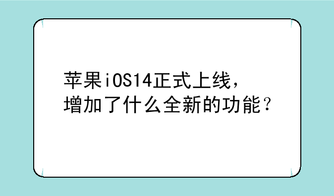 苹果iOS14正式上线，增加了什么全新的功能？