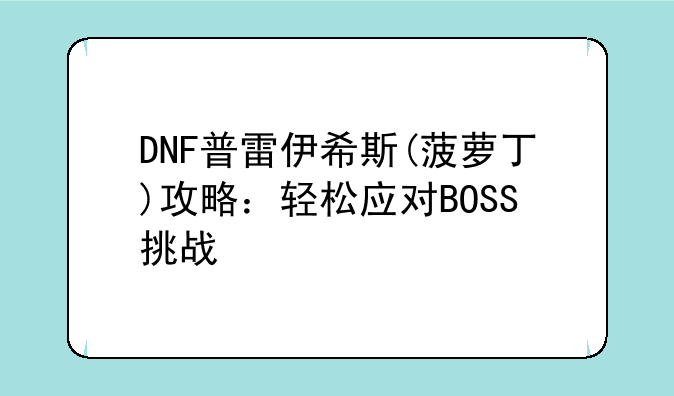 DNF普雷伊希斯(菠萝丁)攻略：轻松应对BOSS挑战