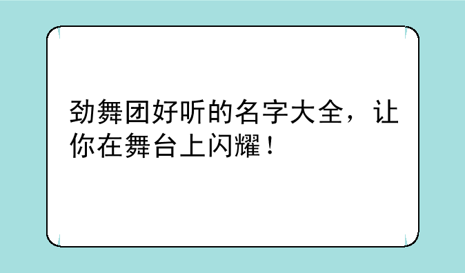 劲舞团好听的名字大全，让你在舞台上闪耀！