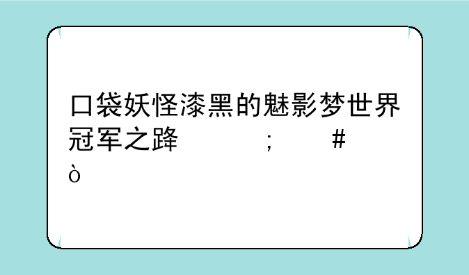 口袋妖怪漆黑的魅影梦世界冠军之路怎么走？
