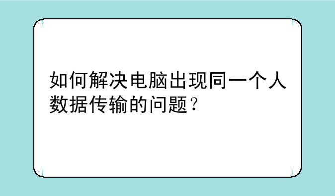 如何解决电脑出现同一个人数据传输的问题？