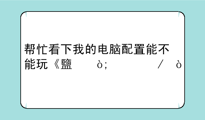 帮忙看下我的电脑配置能不能玩《鹿鼎记》？