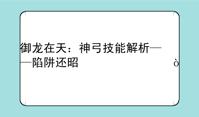 御龙在天：神弓技能解析——陷阱还是射击？