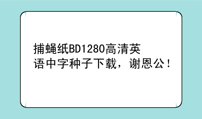 捕蝇纸BD1280高清英语中字种子下载，谢恩公！