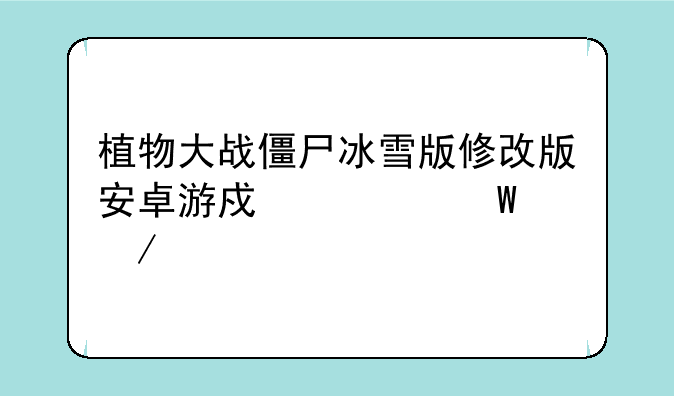 植物大战僵尸冰雪版修改版安卓游戏如何下载