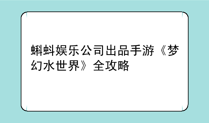 蝌蚪娱乐公司出品手游《梦幻水世界》全攻略