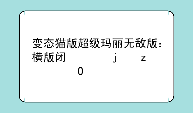 变态猫版超级玛丽无敌版：横版闯关的极致体验