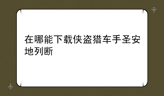 在哪能下载侠盗猎车手圣安地列斯手机中文版？