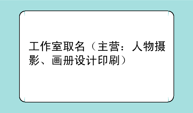 工作室取名（主营：人物摄影、画册设计印刷）